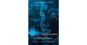 Keaton Williams’s New Book, "Layman’s Transformation of String Theory," Seeks to Explain One's Understanding of String Theory and Its Changes to Technology
