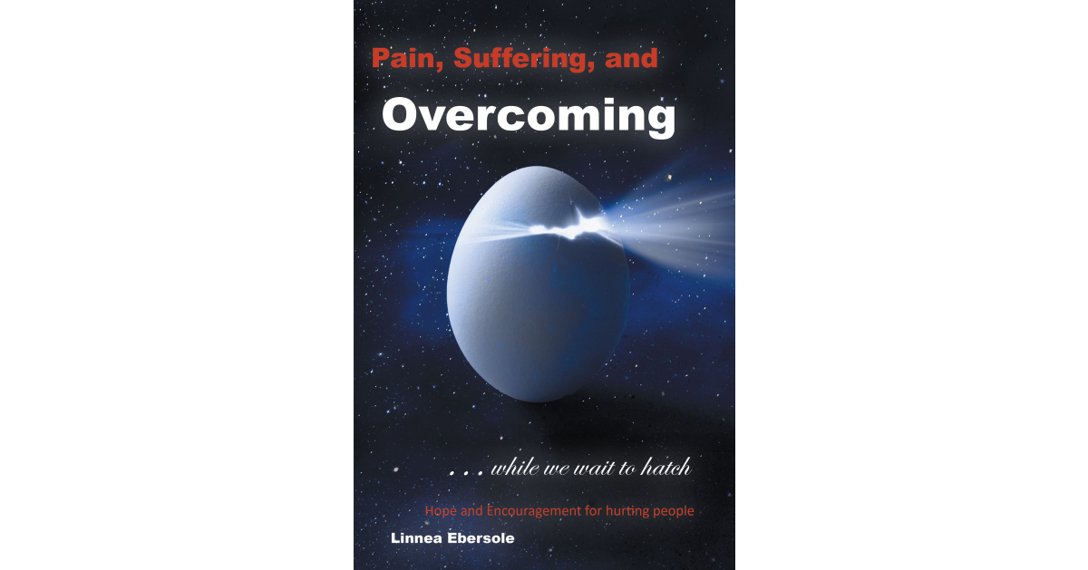 Linnea Ebersole’s New Book, “Pain, Suffering, and Overcoming While We Wait to Hatch,” is a Faith-Based Exploration of How Suffering Can Help Prepare One for Heaven