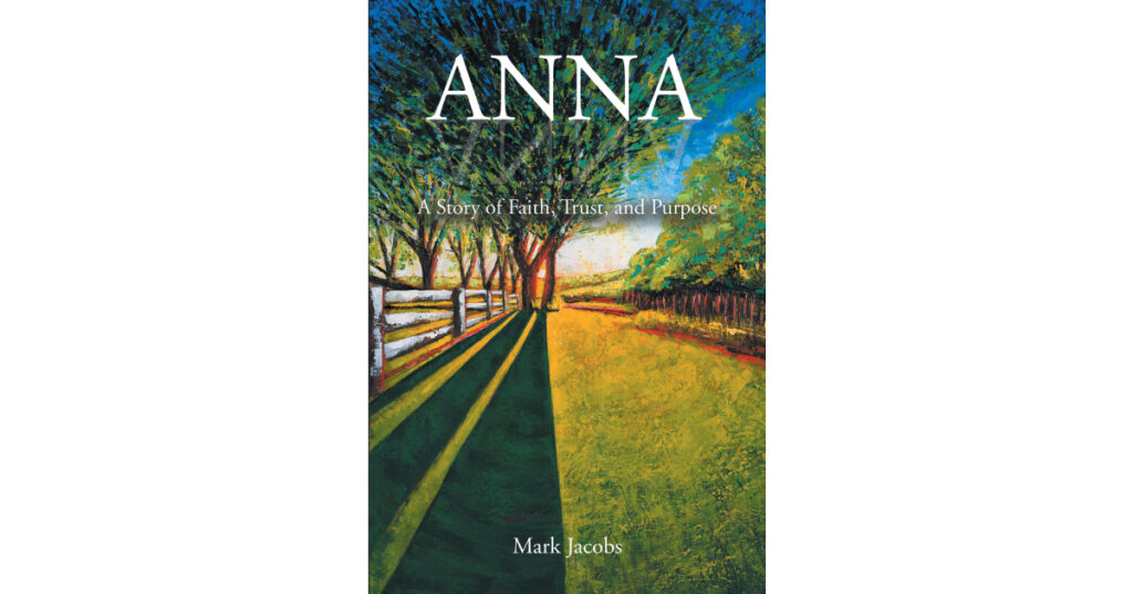Mark Jacobs’s Newly Released "ANNA: A Story of Faith, Trust, and Purpose" is a Captivating Journey of Faith and an Unexpected Group of Newfound Friends