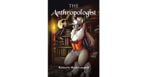 Micah Campbell’s Newly Released "THE ANTHROPOLOGIST" is an Action-Packed Adventure Across Time and Space That Will Delight the Imagination