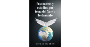 Miguel Moreno’s Newly Released "Enseñanzas y estudios por tema del Nuevo Testamento" is an Articulate Argument for the Need to Understand the New Testament