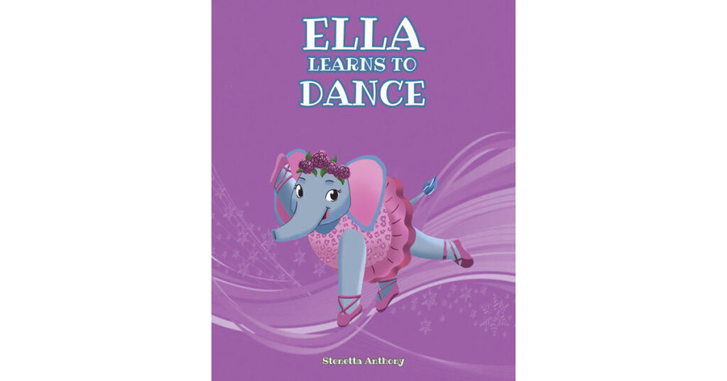 Multi-Award-Winning Author Stenetta Anthony’s New Book, "Ella Learns to Dance," Tells the Story About a Determined Elephant Who Dreams of Becoming a Graceful Ballerina