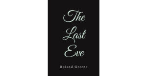 Roland Greene’s Newly Released "The Last Eve" is a Thought-Provoking Collection of Reflections, Poetry, and Songs