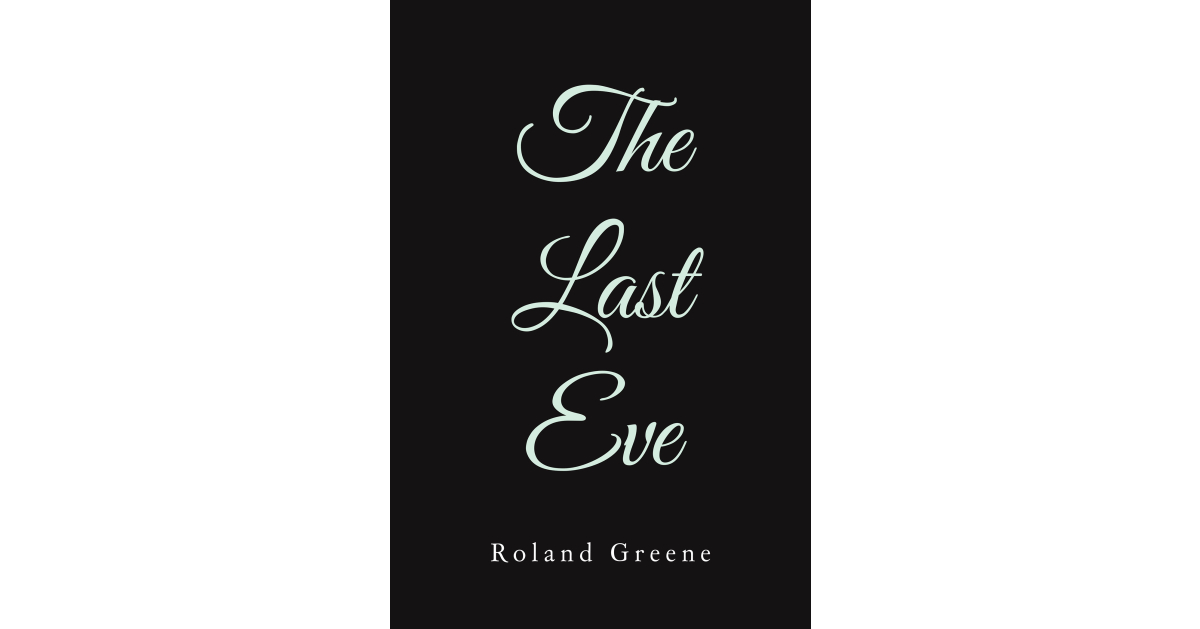 Roland Greene’s Newly Released “The Last Eve” is a Thought-Provoking Collection of Reflections, Poetry, and Songs