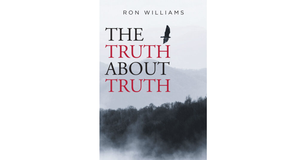 Ron Williams’s New Book, "The Truth About Truth," is a Profound Exploration of How the Truth Saves and Helps to Bring One Closer to God and His Heavenly Kingdom