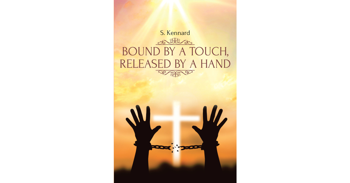 S. Kennard’s Newly Released “Bound by a Touch, Released by a Hand” is an Engaging Look at Key Life Experiences That Have Shaped a Life of Faith