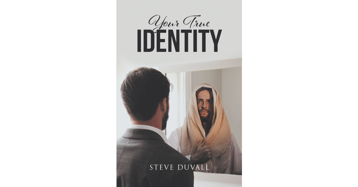 Steve Duvall’s Newly Released “Your True Identity” is an Enlightening Document of Discovering Who You Truly Are, Your True Purpose, & How to Become All That You Can be