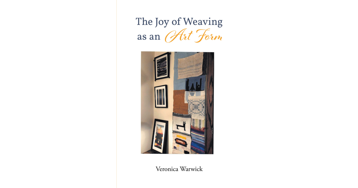 Veronica Warwick’s Newly Released “The Joy of Weaving as an Art Form” Offers Readers an Informative Discussion of the Beauty of Weaving