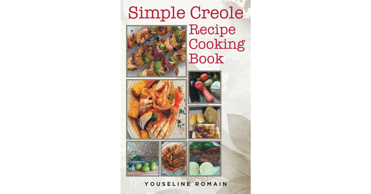 Youseline Romain’s New Book, “Simple Creole Recipe Cooking Book,” is a Collection of Creole Inspired Recipes That Are Sure to Delight and Satisfy Any Palette