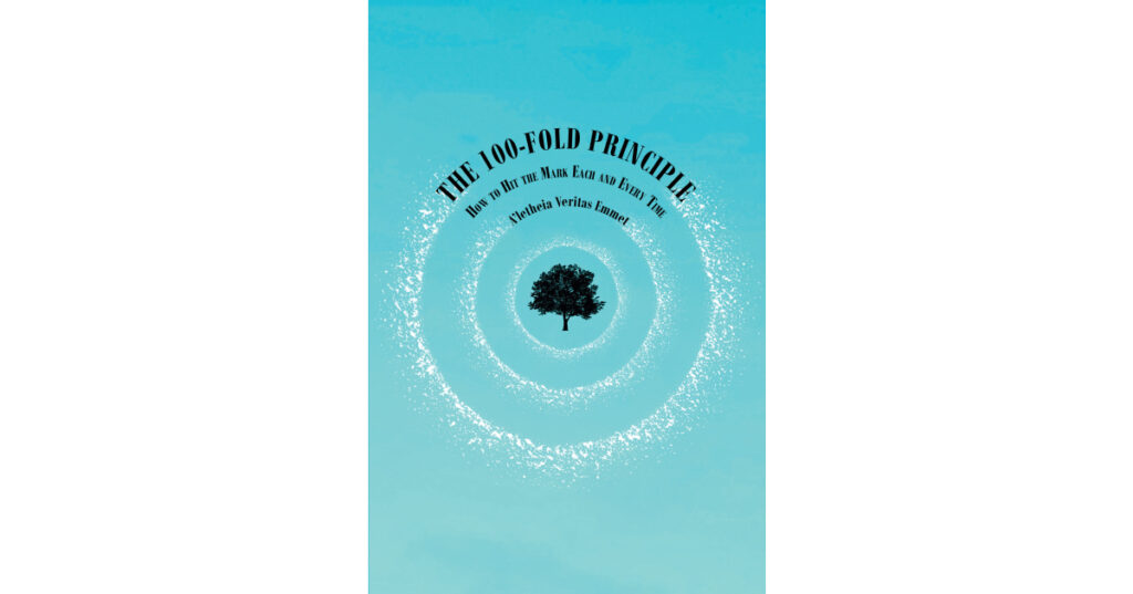 A’letheia Veritas Emmet’s Newly Released “The 100-Fold Principle: How to Hit the Mark Each and Every Time” is a Thoughtful Discussion of One’s Purpose