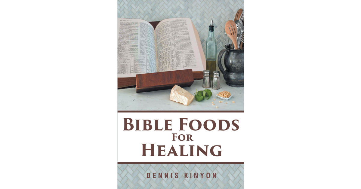 Author Dennis Kinyon’s New Book, “Bible Foods for Healing,” is a Fascinating Work That Discusses the Potential Health Benefits of Foods Mentioned in the Bible