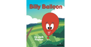 Author Jack Payton’s New Book, "Billy Balloon," is a Charming Tale of a Balloon Named Billy Who is Born in a Great Big Factory to be a Part of the Annual Big Balloon Race
