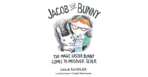 Author Leslie Sandler’s New Book, "Jacob and Bunny," Follows a Magic Easter Bunny Who is Taught About Passover by His New Friend and Joins in His Family's Celebration