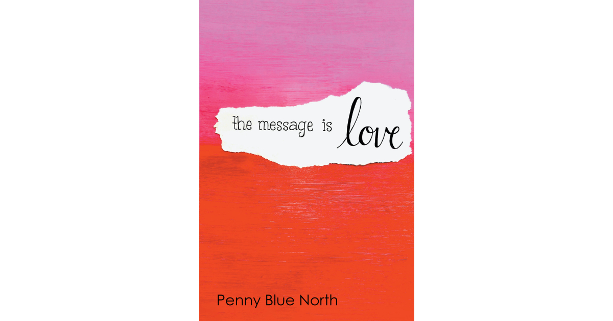 Author Penny Blue North’s New Book, “The Message is Love,” is an Empowering Self-Help Book That Focuses on New Thought and Overcoming the Adversities in One’s Life Author Penny Blue North’s New Book, “The Message is Love,” is an Empowering Self-Help Book That Focuses on New Thought and Overcoming the Adversities in One’s Life