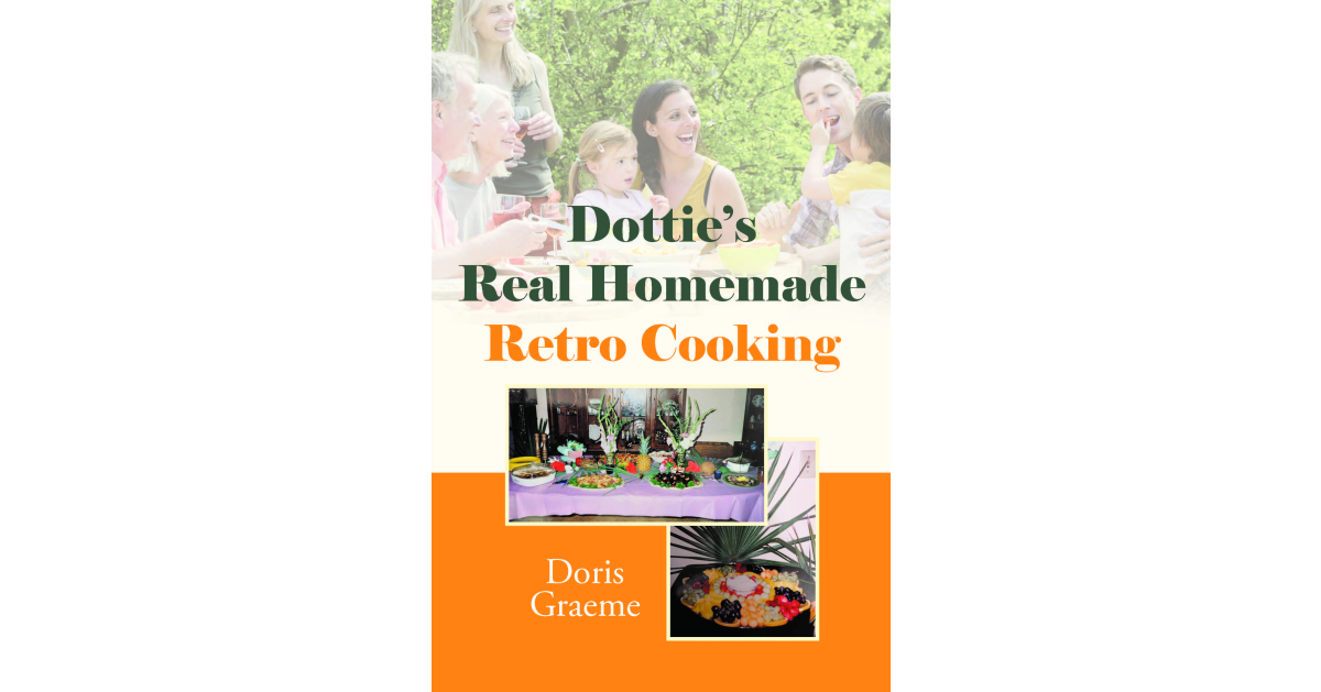 Doris Graeme’s New Book, “Dottie’s Real Homemade Retro Cooking,” is a Collection of Delicious and Inspired Recipes That Are Sure to Delight All Readers