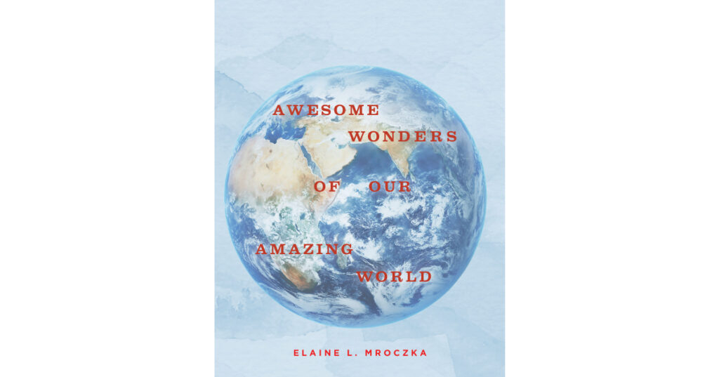 Elaine L. Mroczka’s New Book, "Awesome Wonders of our Amazing World," is a Collection of Incredible Moments the Author & Her Husband Experience Over Many Years of Travel