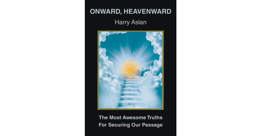 Harry Aslan’s Newly Released "Onward, Heavenward" is an Engaging Resource for a Bite-Sized Encouragement of Faith
