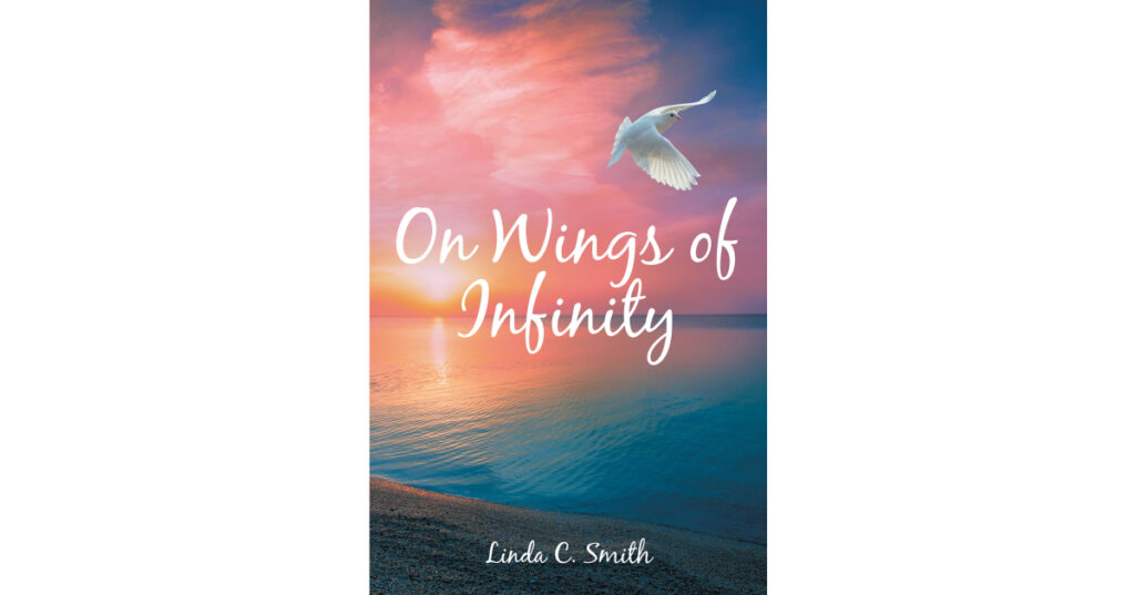 Linda C. Smith’s Newly Released “On Wings of Infinity” is a Poignant Memoir That Examines the Authors Trials and Triumphs Leading to a Life of Determined Faith