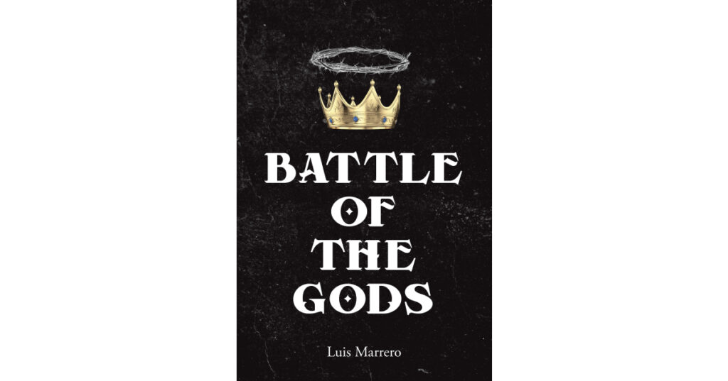 Luis Marrero’s Newly Released "Battle of The Gods" is a Compelling Blend of Fact and Fiction as a Battle of Good and Evil Unfolds