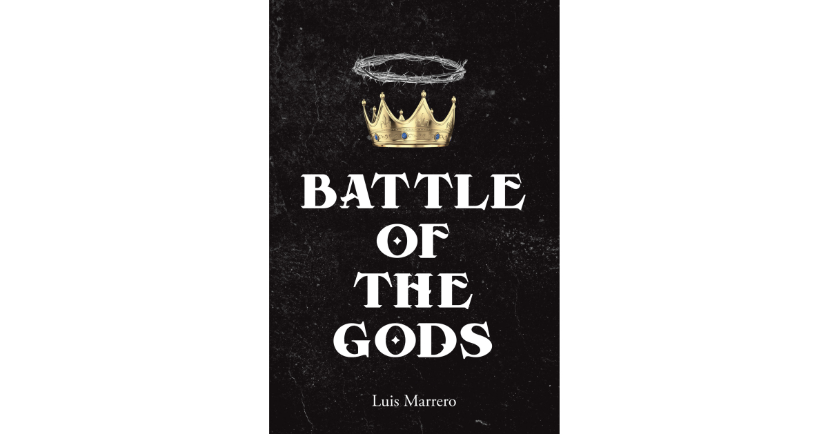 Luis Marrero’s Newly Released “Battle of The Gods” is a Compelling Blend of Fact and Fiction as a Battle of Good and Evil Unfolds
