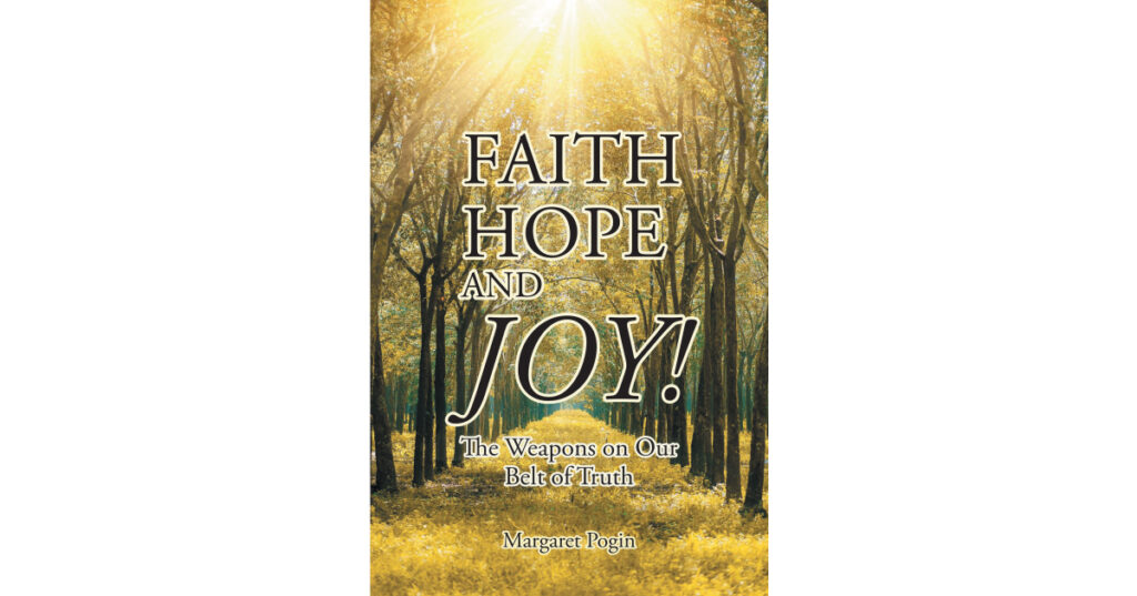 Margaret Pogin’s New Book, "Faith Hope and... Joy! The Weapons on Our Belt of Truth," is an Inspirational Selection of Stories from the Author’s Walk with God