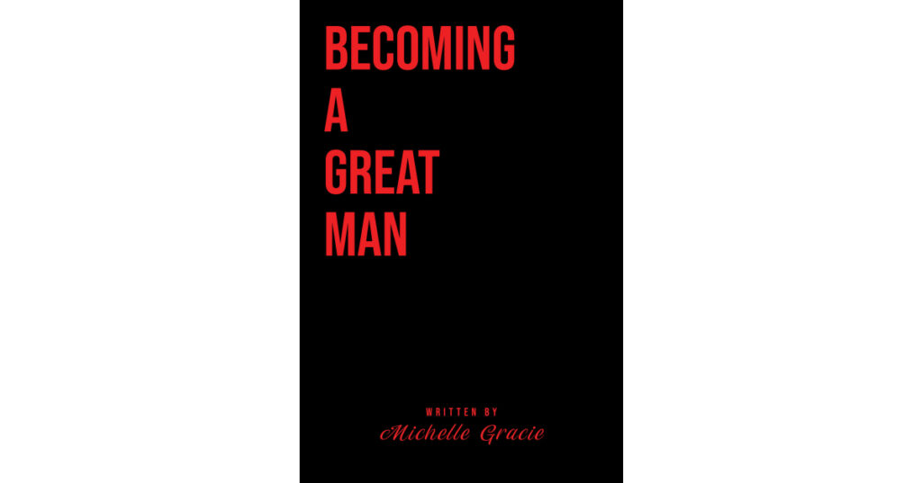 Michelle Gracie’s New Book, "Becoming a Great Man," is a Faith-Based Story of One Father's Attempts to Provide for His Family After Overcoming Insurmountable Odds