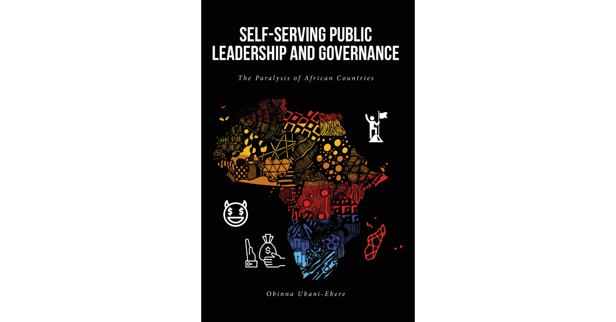 Obinna Ubani-Ebere’s New Book, “Self-Serving Public Leadership and Governance,” Examines How Corruption and Failed Leadership Have Kept African Nations from Advancement