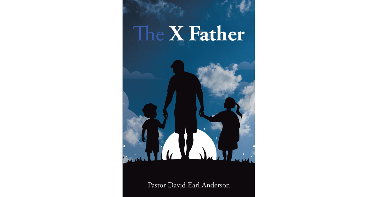 Pastor David Earl Anderson’s Newly Released “The X Father” is an Engaging Memoir That Takes Readers Through a Profound Journey of Spiritual Discovery
