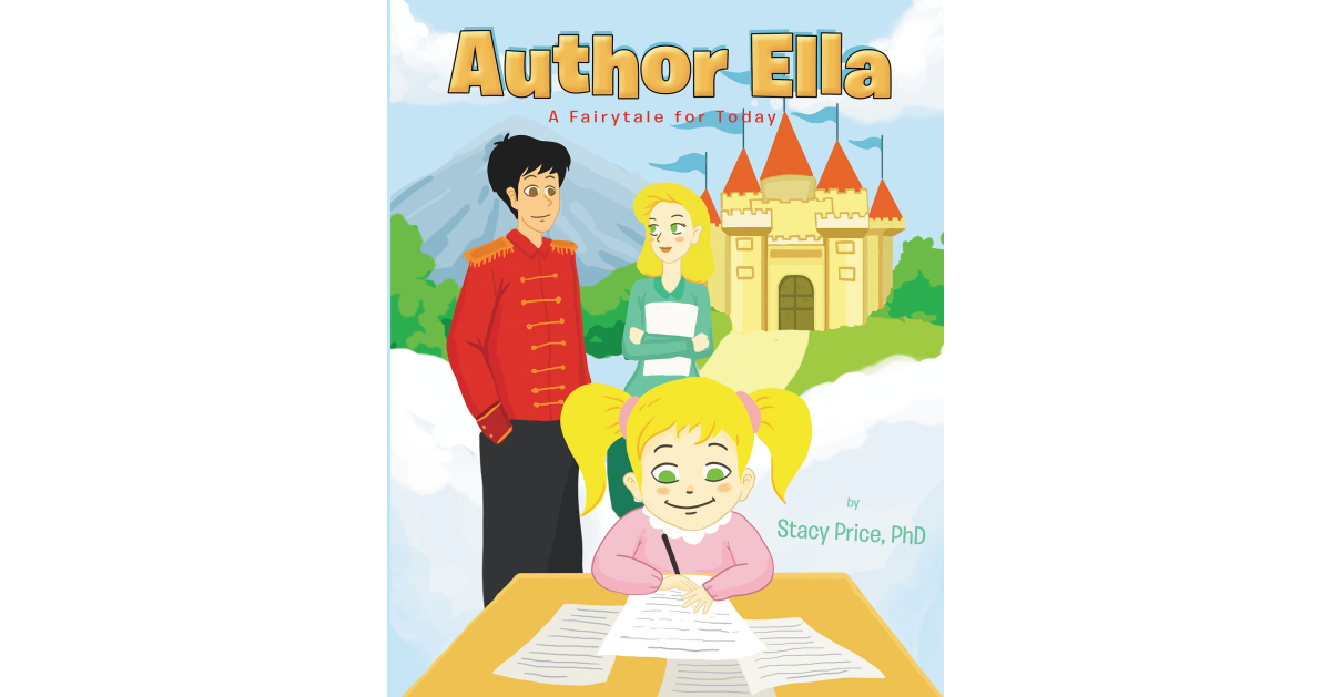 Stacy Price, PhD’s New Book, “Author Ella: A Fairytale for Today,” Follows a Young Girl Who Becomes a Writer When She Grows Up But May Have to Choose to Give Up Her Dream