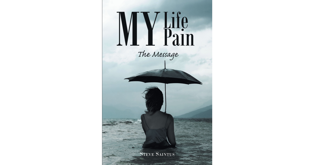Steve Saintus’s Newly Released “My Life My Pain: The Message” is a Passionate Memoir That Provides a Message of Faith