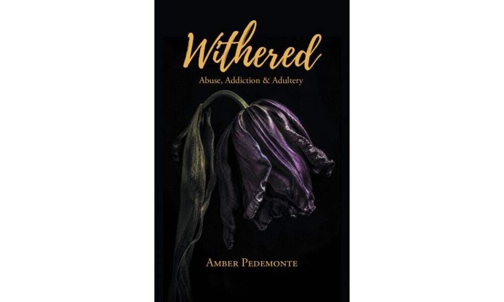 Author Amber Pedemonte’s New Memoir “Withered” Chronicles a Decade of Domestic Abuse and Her Path Out
