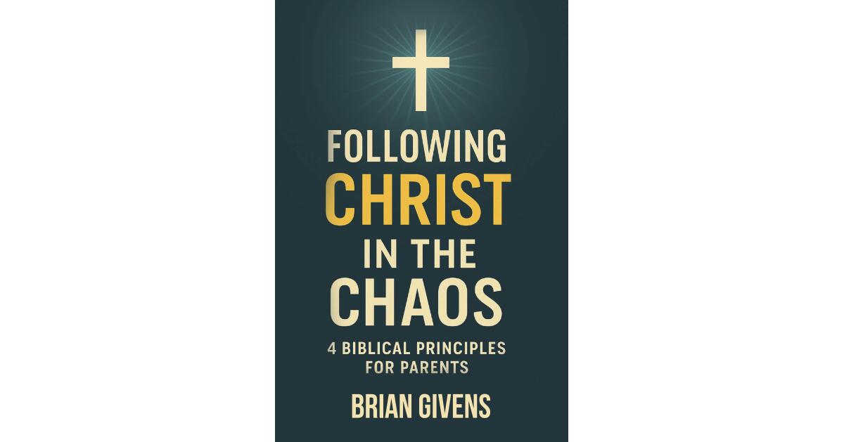 Educator Brian Givens Publishes Parenting Guide Built Around Four Biblical Principles